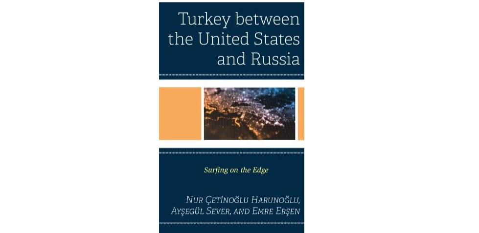 "Turkey Between The United States and Russia", edited by our department members Nur Çetinoğlu Harunoğlu, Ayşegül Sever and Emre Erşen, has been published.